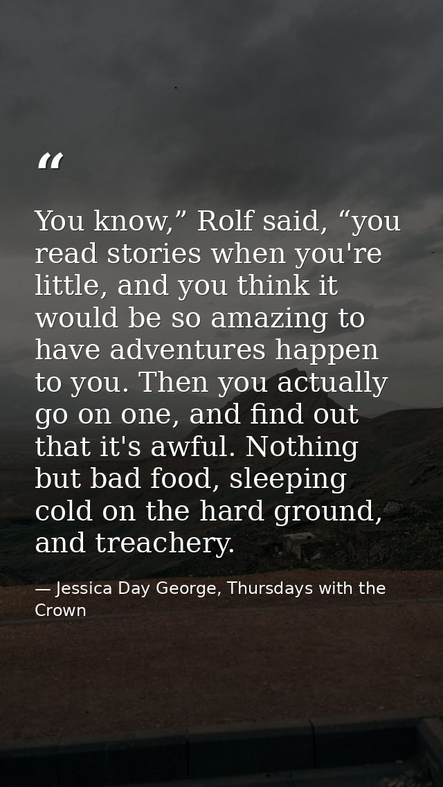You know,” Rolf said, “you read stories when you're little, and you think it would be so amazing to have adventures happ — Jessica Day George, Thursdays with the Crown