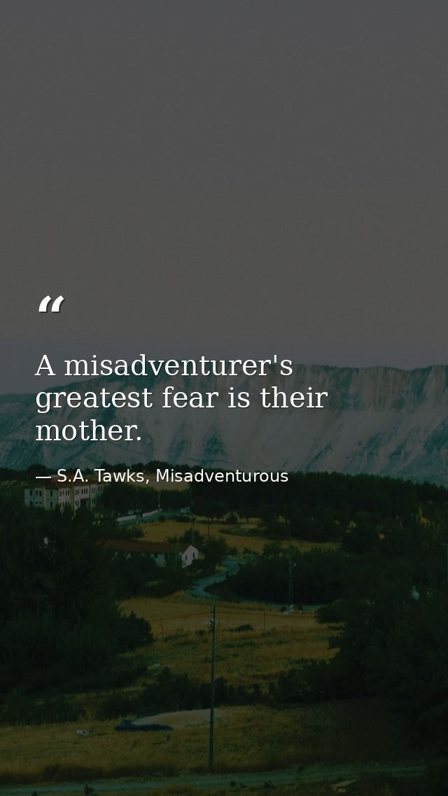 A misadventurer's greatest fear is their mother. — S.A. Tawks, Misadventurous