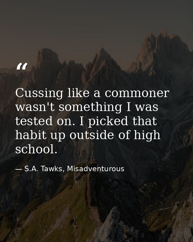 Cussing like a commoner wasn't something I was tested on. I picked that habit up outside of high school. — S.A. Tawks, Misadventurous