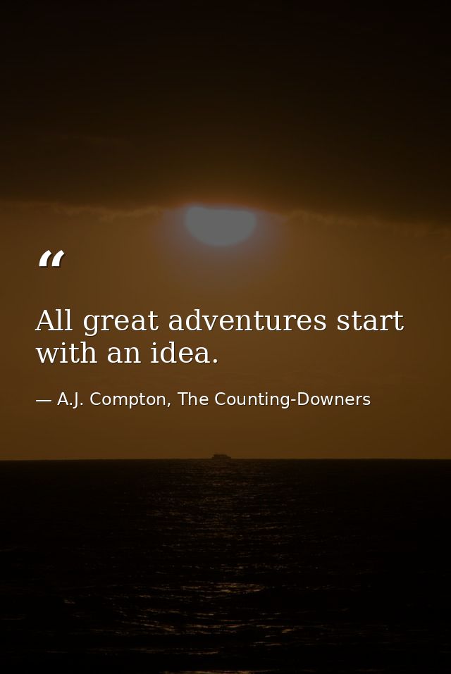 All great adventures start with an idea. — A.J. Compton, The Counting-Downers