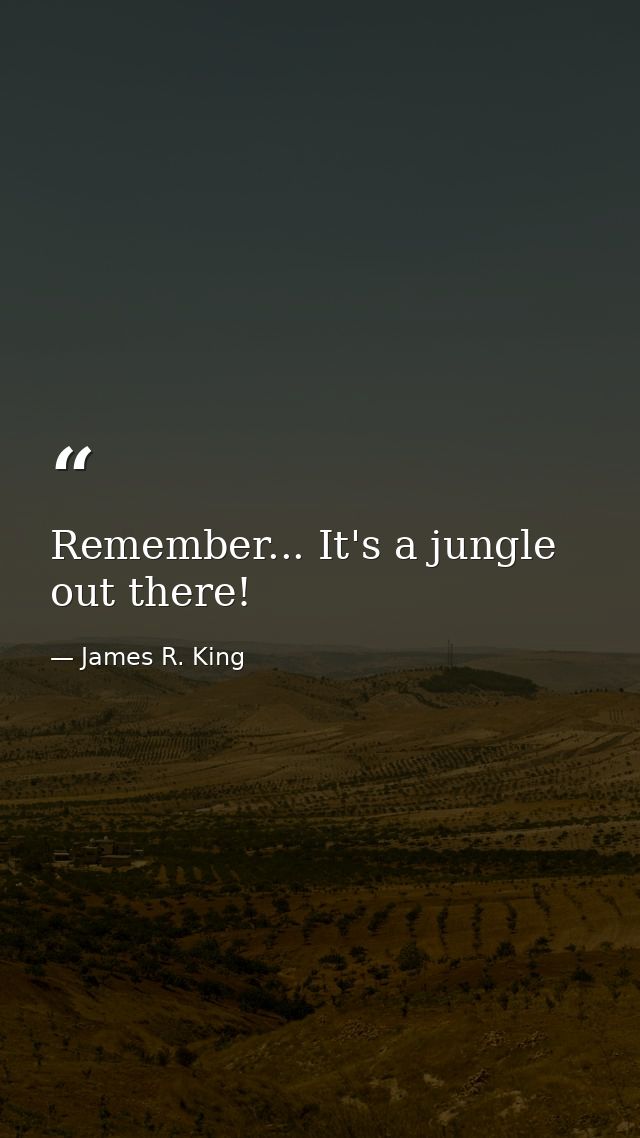 Remember... It's a jungle out there! — James R. King