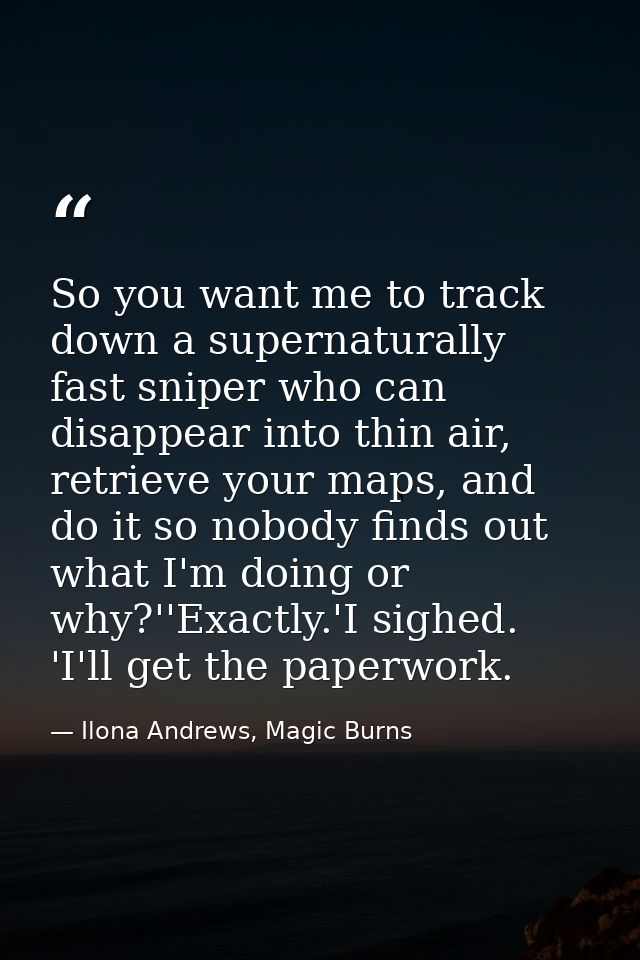 So you want me to track down a supernaturally fast sniper who can disappear into thin air, retrieve your maps, and do it — Ilona Andrews, Magic Burns