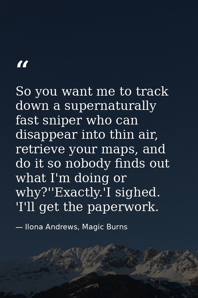 So you want me to track down a supernaturally fast sniper who can disappear into thin air, retrieve your maps, and do it — Ilona Andrews, Magic Burns