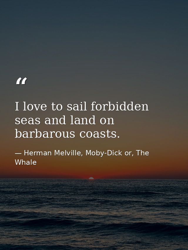 I love to sail forbidden seas and land on barbarous coasts. — Herman Melville, Moby-Dick or, The Whale