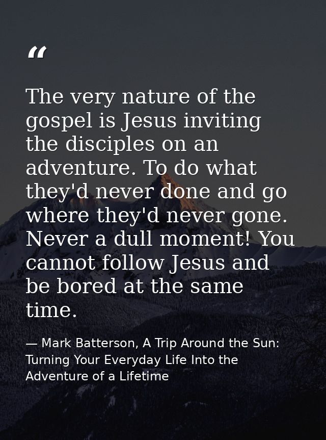 The very nature of the gospel is Jesus inviting the disciples on an adventure. To do what they'd never done and go where — Mark Batterson, A Trip Around the Sun: Turning Your Everyday Life Into the Adventure of a Lifetime