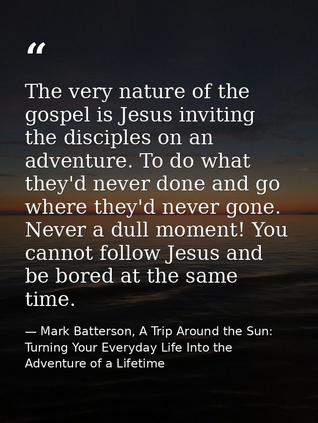 The very nature of the gospel is Jesus inviting the disciples on an adventure. To do what they'd never done and go where — Mark Batterson, A Trip Around the Sun: Turning Your Everyday Life Into the Adventure of a Lifetime