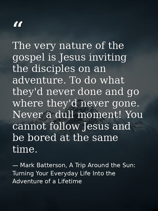 The very nature of the gospel is Jesus inviting the disciples on an adventure. To do what they'd never done and go where — Mark Batterson, A Trip Around the Sun: Turning Your Everyday Life Into the Adventure of a Lifetime