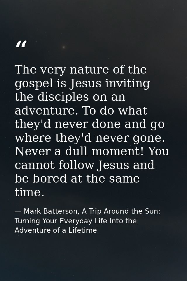 The very nature of the gospel is Jesus inviting the disciples on an adventure. To do what they'd never done and go where — Mark Batterson, A Trip Around the Sun: Turning Your Everyday Life Into the Adventure of a Lifetime