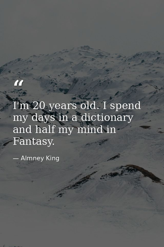 I'm 20 years old. I spend my days in a dictionary and half my mind in Fantasy. — Almney King