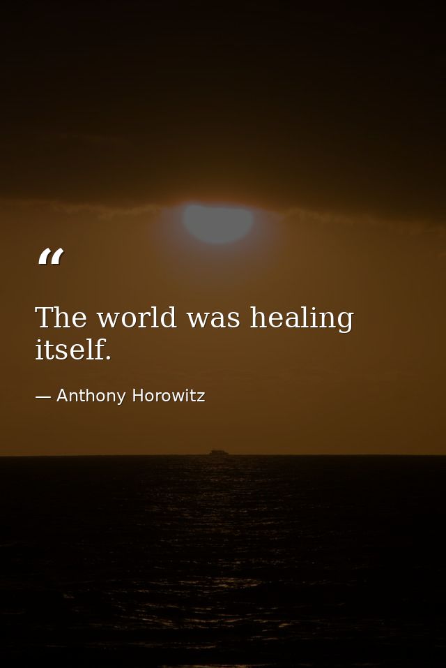 The world was healing itself. — Anthony Horowitz