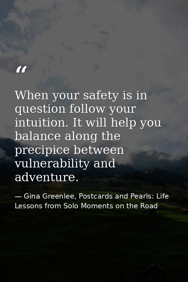When your safety is in question follow your intuition. It will help you balance along the precipice between vulnerabilit — Gina Greenlee, Postcards and Pearls: Life Lessons from Solo Moments on the Road