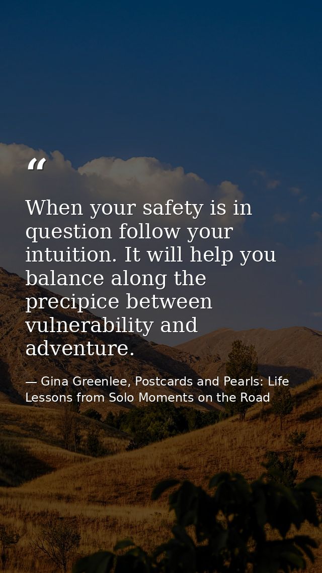 When your safety is in question follow your intuition. It will help you balance along the precipice between vulnerabilit — Gina Greenlee, Postcards and Pearls: Life Lessons from Solo Moments on the Road