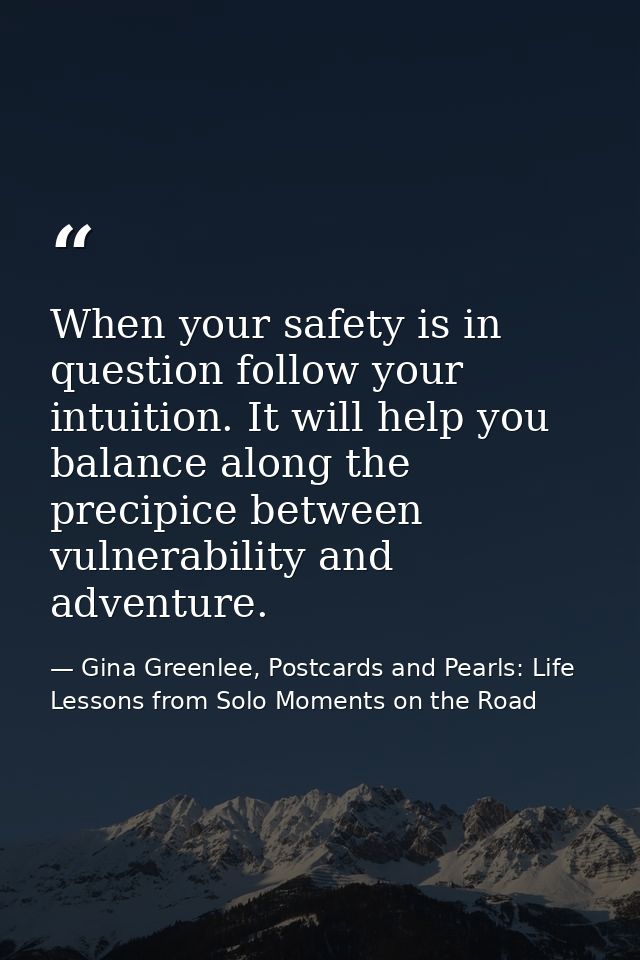 When your safety is in question follow your intuition. It will help you balance along the precipice between vulnerabilit — Gina Greenlee, Postcards and Pearls: Life Lessons from Solo Moments on the Road