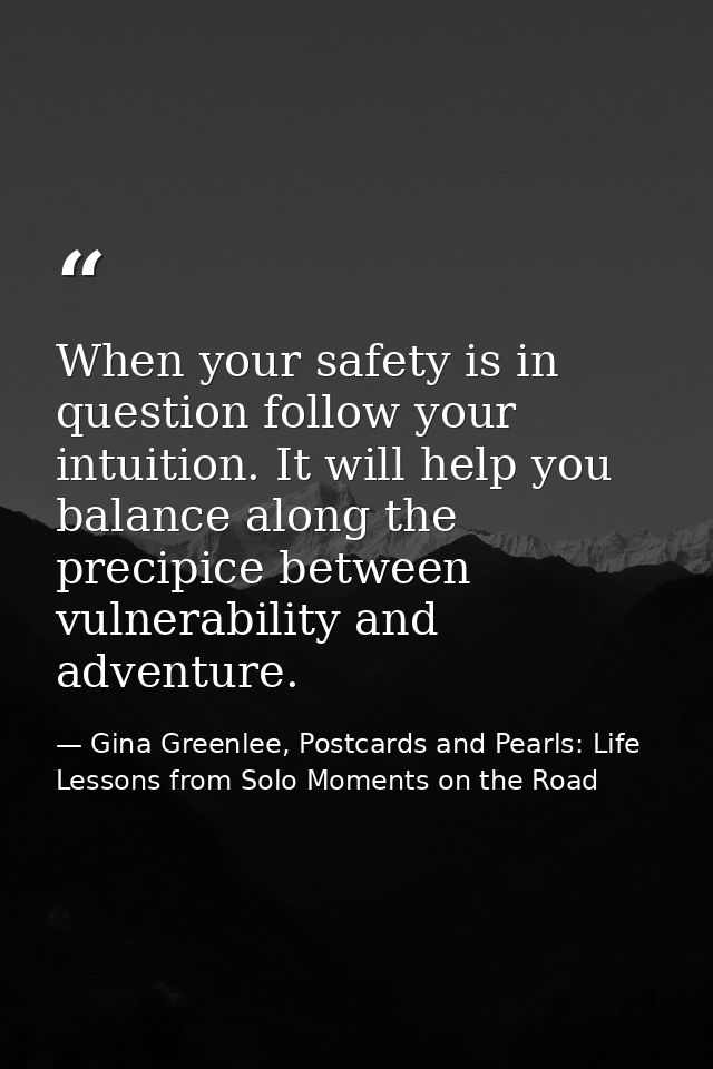 When your safety is in question follow your intuition. It will help you balance along the precipice between vulnerabilit — Gina Greenlee, Postcards and Pearls: Life Lessons from Solo Moments on the Road