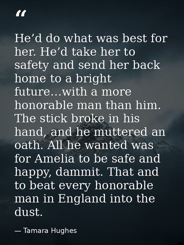 He’d do what was best for her. He’d take her to safety and send her back home to a bright future…with a more honorable m — Tamara Hughes