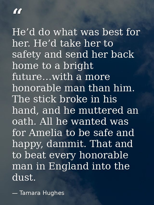 He’d do what was best for her. He’d take her to safety and send her back home to a bright future…with a more honorable m — Tamara Hughes