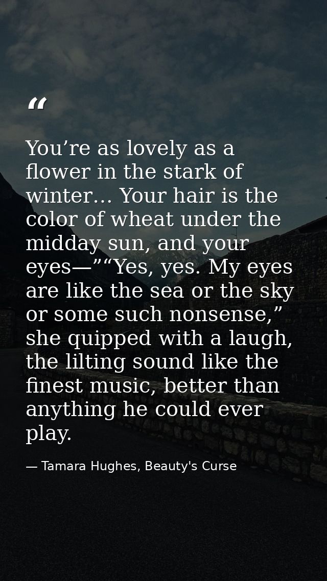 You’re as lovely as a flower in the stark of winter… Your hair is the color of wheat under the midday sun, and your eyes — Tamara Hughes, Beauty's Curse
