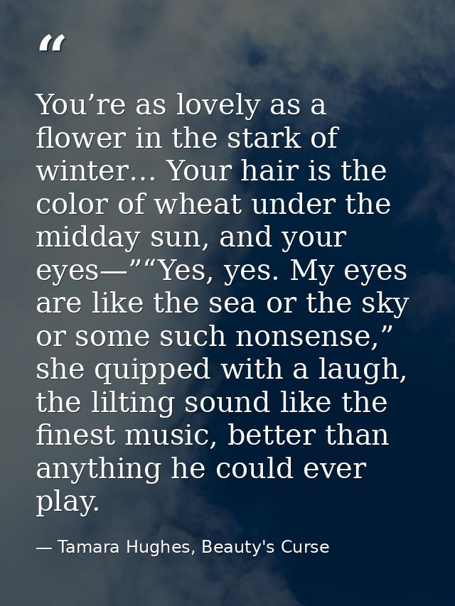 You’re as lovely as a flower in the stark of winter… Your hair is the color of wheat under the midday sun, and your eyes — Tamara Hughes, Beauty's Curse