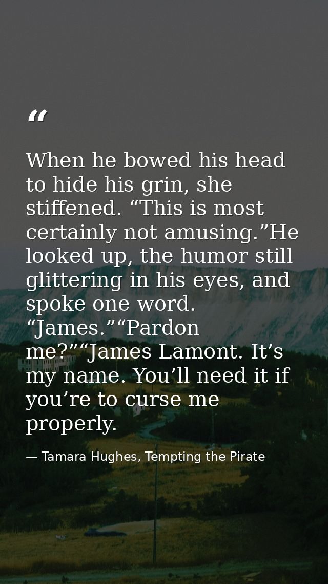 When he bowed his head to hide his grin, she stiffened. “This is most certainly not amusing.”He looked up, the humor sti — Tamara Hughes, Tempting the Pirate