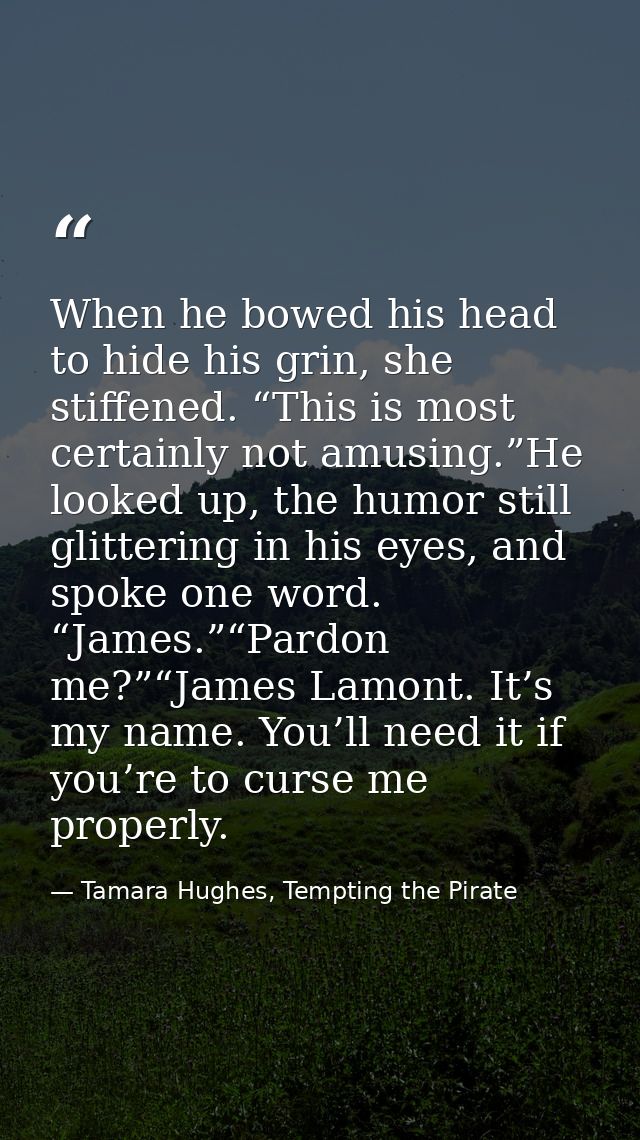 When he bowed his head to hide his grin, she stiffened. “This is most certainly not amusing.”He looked up, the humor sti — Tamara Hughes, Tempting the Pirate