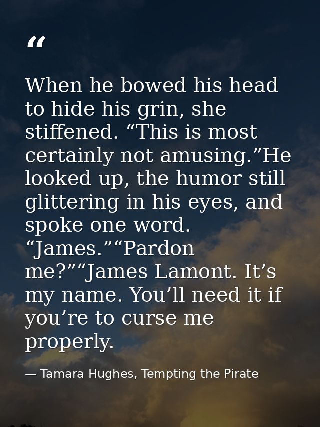 When he bowed his head to hide his grin, she stiffened. “This is most certainly not amusing.”He looked up, the humor sti — Tamara Hughes, Tempting the Pirate