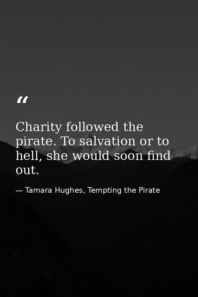 Charity followed the pirate. To salvation or to hell, she would soon find out. — Tamara Hughes, Tempting the Pirate