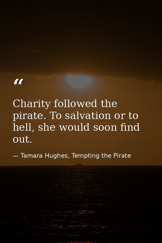 Charity followed the pirate. To salvation or to hell, she would soon find out. — Tamara Hughes, Tempting the Pirate