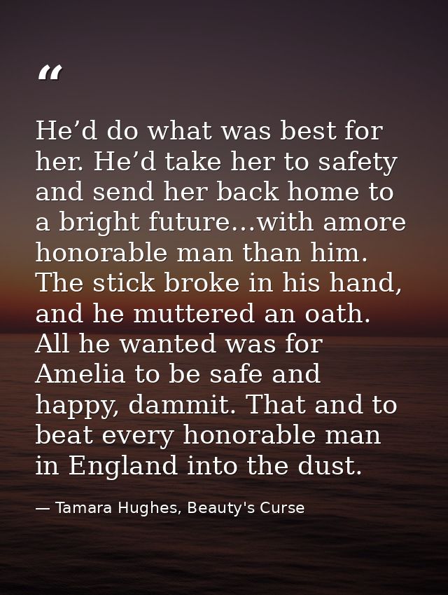 He’d do what was best for her. He’d take her to safety and send her back home to a bright future…with amore honorable ma — Tamara Hughes, Beauty's Curse