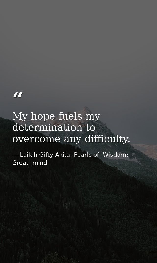 My hope fuels my determination to overcome any difficulty. — Lailah Gifty Akita, Pearls of  Wisdom: Great  mind