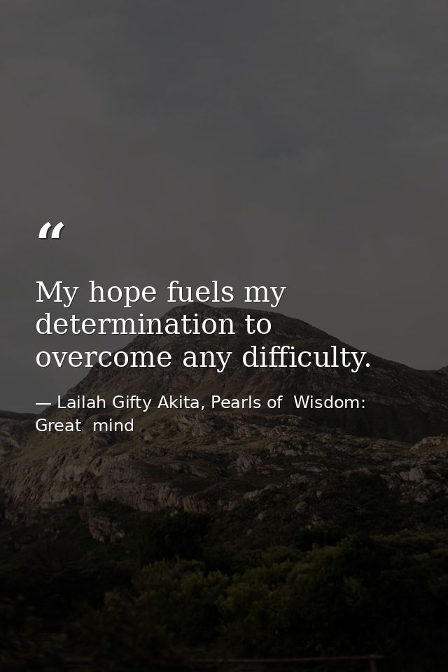 My hope fuels my determination to overcome any difficulty. — Lailah Gifty Akita, Pearls of  Wisdom: Great  mind