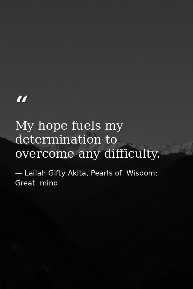 My hope fuels my determination to overcome any difficulty. — Lailah Gifty Akita, Pearls of  Wisdom: Great  mind