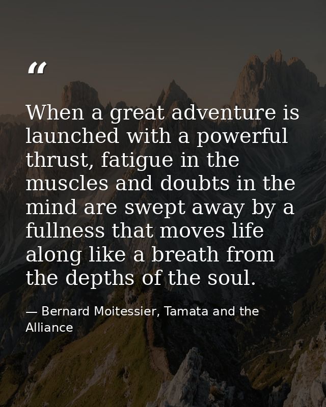 When a great adventure is launched with a powerful thrust, fatigue in the muscles and doubts in the mind are swept away  — Bernard Moitessier, Tamata and the Alliance