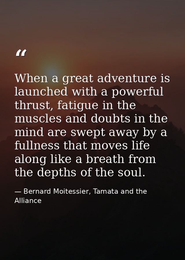 When a great adventure is launched with a powerful thrust, fatigue in the muscles and doubts in the mind are swept away  — Bernard Moitessier, Tamata and the Alliance