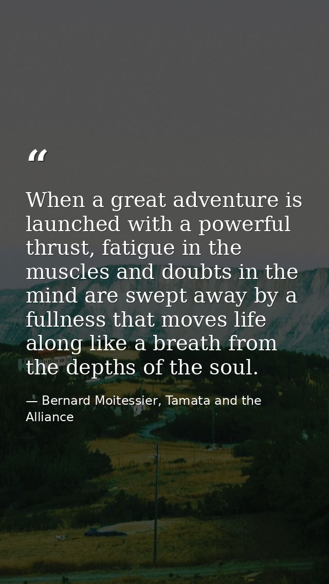 When a great adventure is launched with a powerful thrust, fatigue in the muscles and doubts in the mind are swept away  — Bernard Moitessier, Tamata and the Alliance