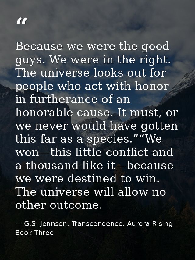 Because we were the good guys. We were in the right. The universe looks out for people who act with honor in furtherance — G.S. Jennsen, Transcendence: Aurora Rising Book Three