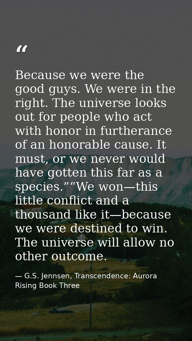Because we were the good guys. We were in the right. The universe looks out for people who act with honor in furtherance — G.S. Jennsen, Transcendence: Aurora Rising Book Three