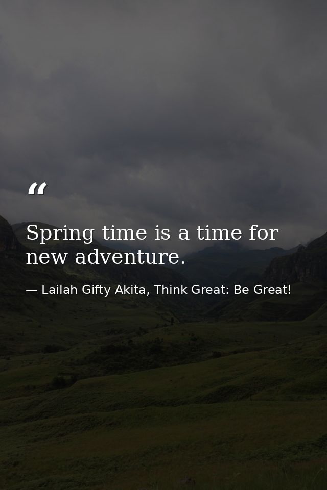 Spring time is a time for new adventure. — Lailah Gifty Akita, Think Great: Be Great!