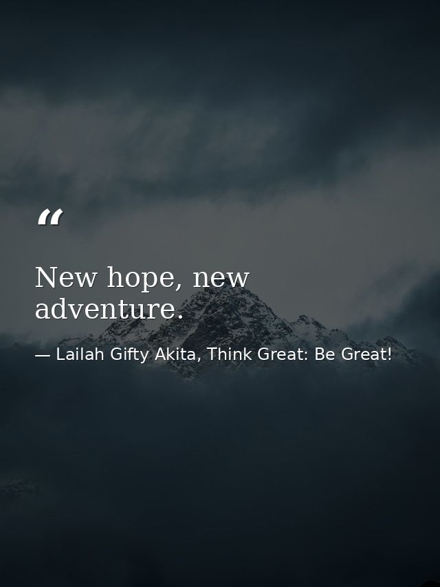 New hope, new adventure. — Lailah Gifty Akita, Think Great: Be Great!