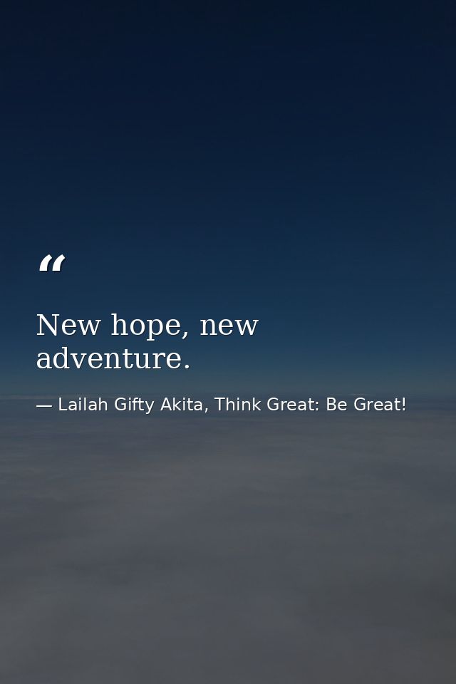 New hope, new adventure. — Lailah Gifty Akita, Think Great: Be Great!