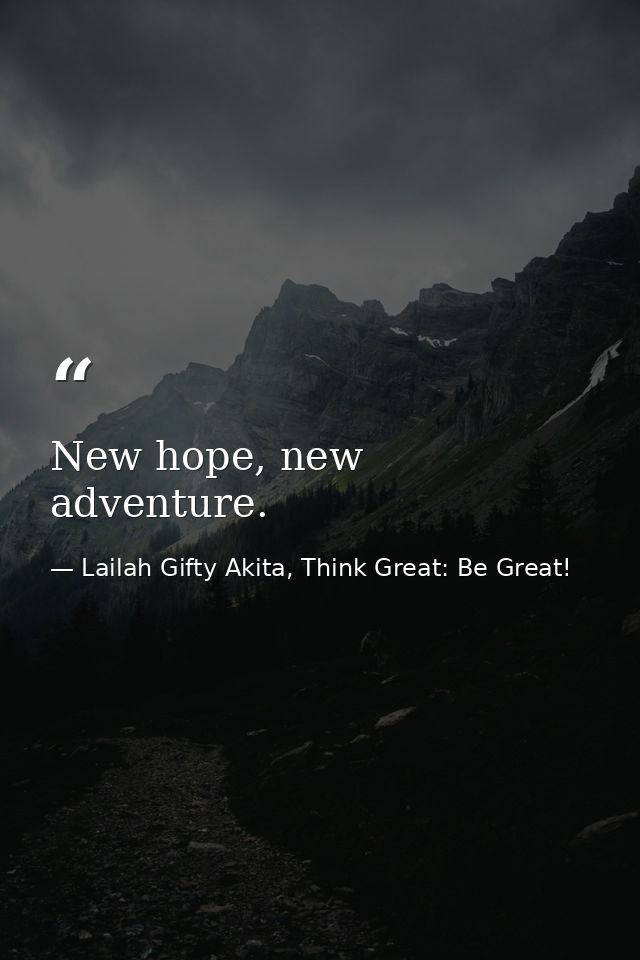New hope, new adventure. — Lailah Gifty Akita, Think Great: Be Great!