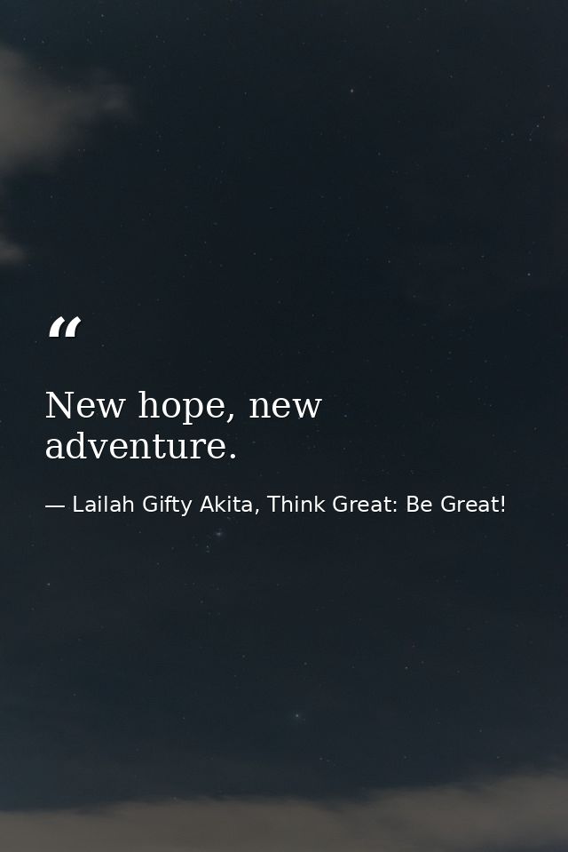 New hope, new adventure. — Lailah Gifty Akita, Think Great: Be Great!
