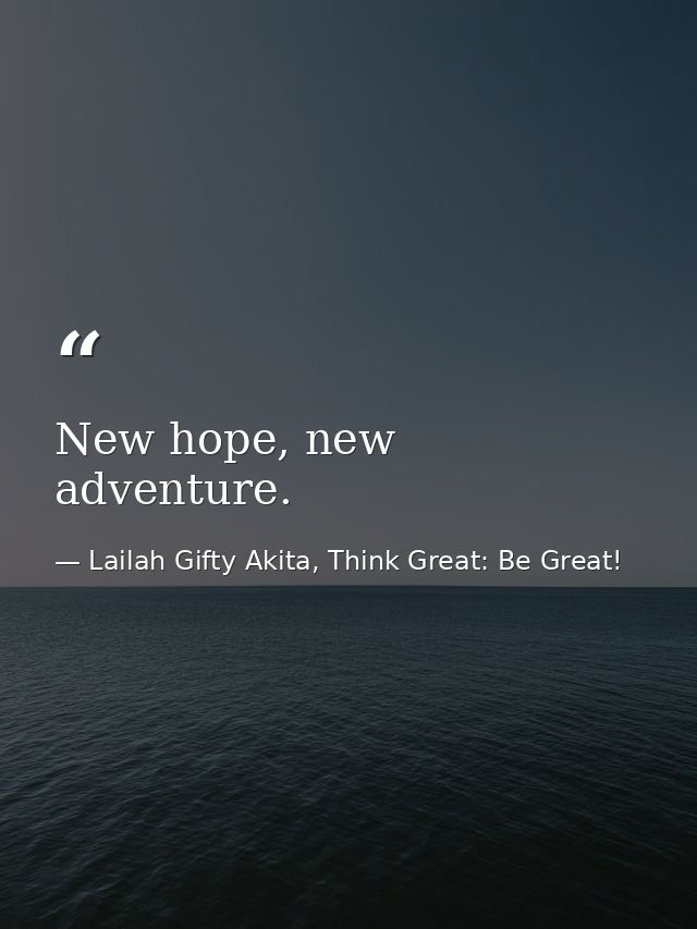 New hope, new adventure. — Lailah Gifty Akita, Think Great: Be Great!