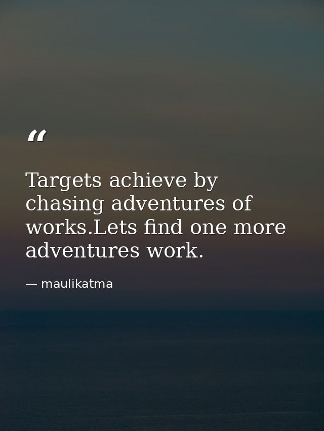 Targets achieve by chasing adventures of works.Lets find one more adventures work. — maulikatma