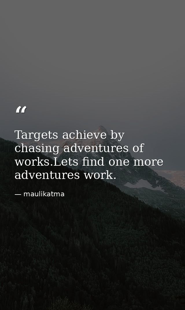 Targets achieve by chasing adventures of works.Lets find one more adventures work. — maulikatma