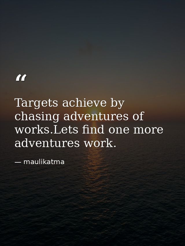 Targets achieve by chasing adventures of works.Lets find one more adventures work. — maulikatma