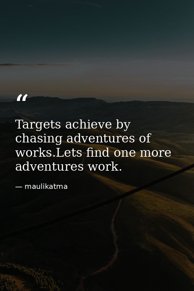 Targets achieve by chasing adventures of works.Lets find one more adventures work. — maulikatma