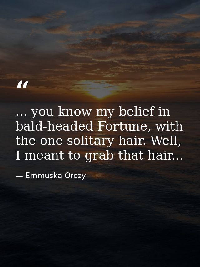 ... you know my belief in bald-headed Fortune, with the one solitary hair. Well, I meant to grab that hair... — Emmuska Orczy