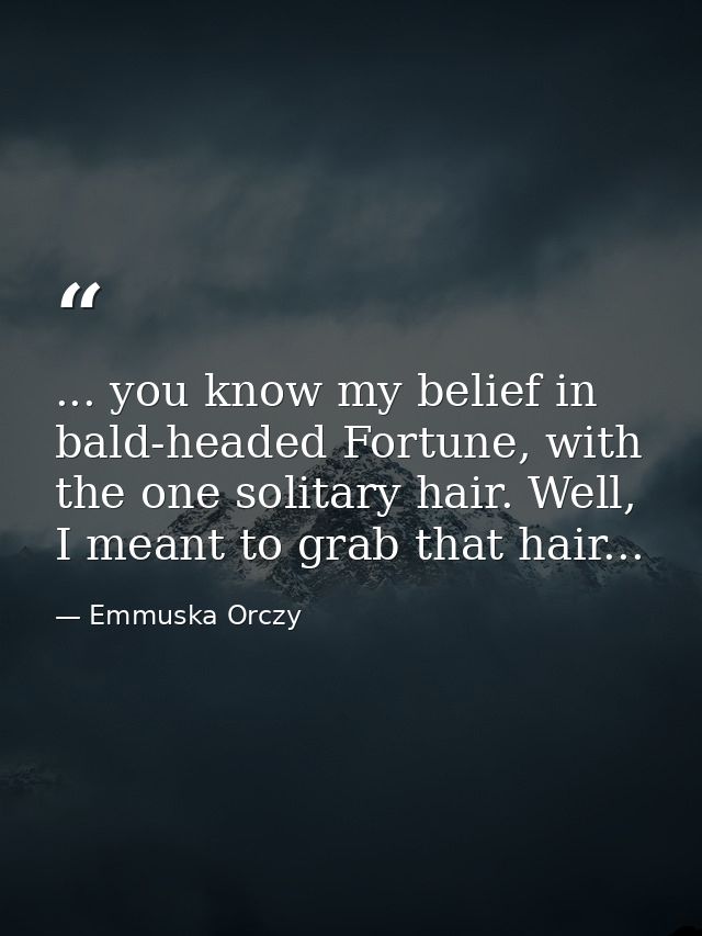 ... you know my belief in bald-headed Fortune, with the one solitary hair. Well, I meant to grab that hair... — Emmuska Orczy
