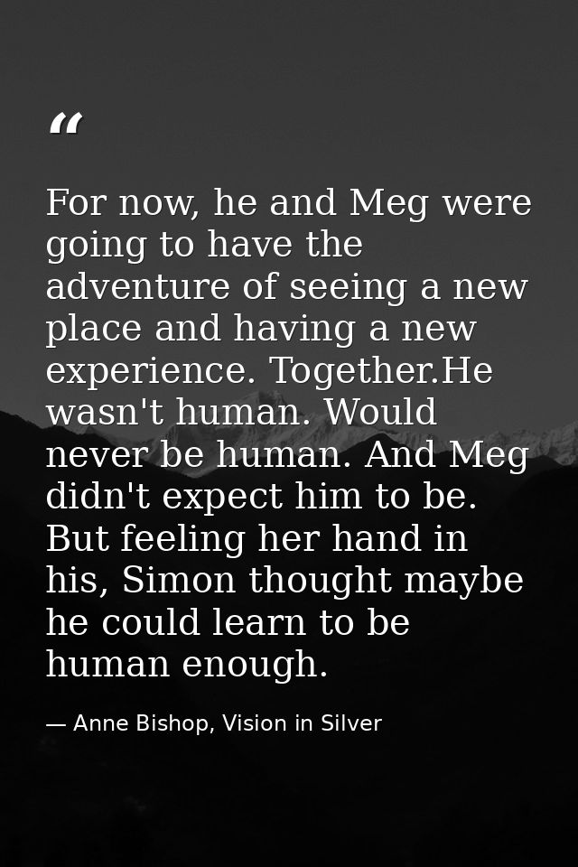 For now, he and Meg were going to have the adventure of seeing a new place and having a new experience. Together.He wasn — Anne Bishop, Vision in Silver