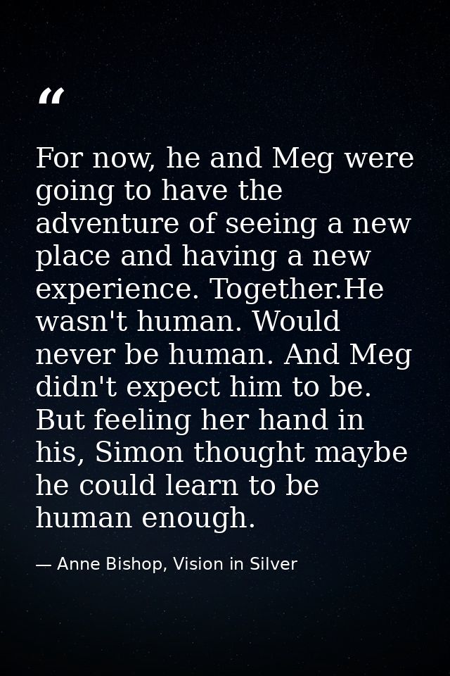 For now, he and Meg were going to have the adventure of seeing a new place and having a new experience. Together.He wasn — Anne Bishop, Vision in Silver